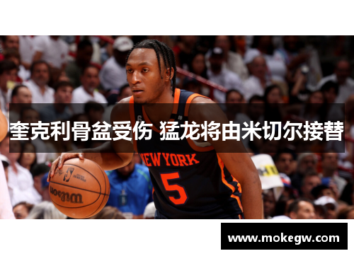 奎克利骨盆受伤 猛龙将由米切尔接替