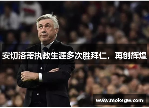 安切洛蒂执教生涯多次胜拜仁，再创辉煌