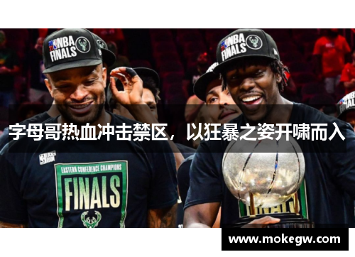 字母哥热血冲击禁区，以狂暴之姿开啸而入